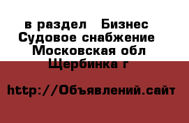  в раздел : Бизнес » Судовое снабжение . Московская обл.,Щербинка г.